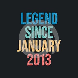 Legend since January 2013 - retro vintage birthday typography design for Tshirt