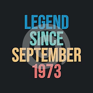 Legend since September 1973 - retro vintage birthday typography design for Tshirt