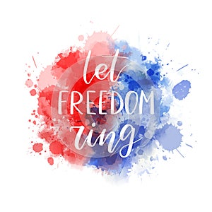 Let freedom ring - handwritten lettering calligraphy. Abstract background with watercolor splashes in flag colors for United