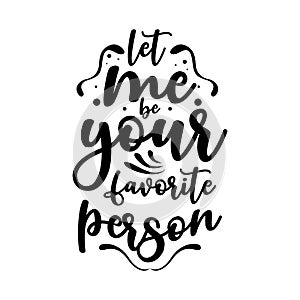 Let me be your favorite person. Quote. Quotes design. Lettering poster. Inspirational and motivational quotes