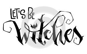 Let`s Be Witches quote. Modern hand drawn script style lettering phrase.