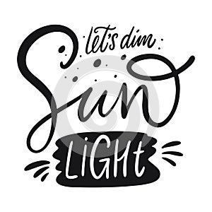 Let`s Dim Sun Light hand drawn lettering phrase. Black ink