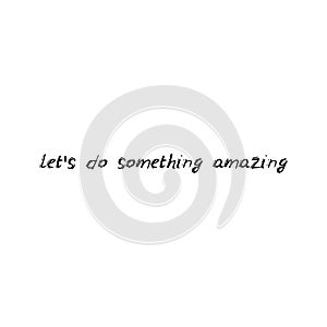 let\'s do something amazing. Black text, calligraphy, lettering, doodle by hand isolated on white background. Nursery decor, card