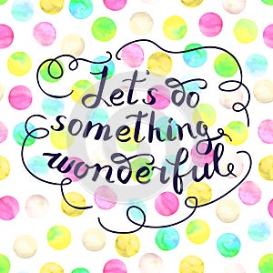 Let s do something wonderful-motivational quote, typography art.