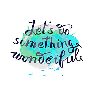 Let s do something wonderful-motivational quote, typography art.