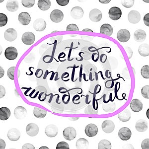 Let s do something wonderful-motivational quote, typography art.