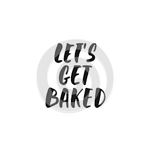 Let`s get baked - hand drawn positive lettering phrase about kitchen isolated on the white background. Fun brush ink