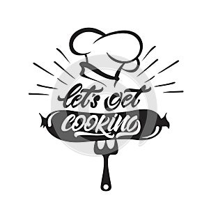 Let`s get cooking lettering with sausage illustration and chef`s hat . Vector illustration