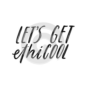 Let`s get ethiCOOL. Modern Hand lettering quote. Ogranic, ecology phrase. Save the planet, zero waste, bio quote. Print