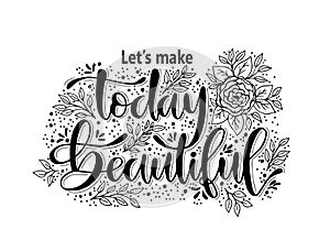 Let`s make today beautiful, hand lettering quotes