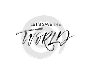 Let`s save the world phrase. Vector hand drawn brush style modern calligraphy.