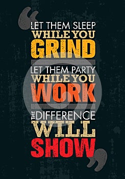 Let Them Sleep While You Grind. Let Them Party While You Work. The Difference Will Show. Motivation Quote