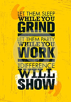 Let Them Sleep While You Grind. Let Them Party While You Work. The Difference Will Show. Motivation Quote