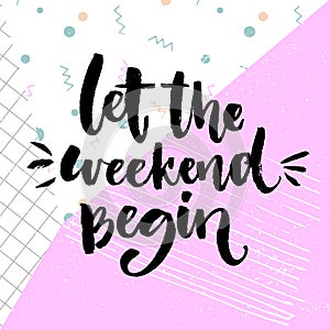 Let the weekend begin. Fun saying about saturday, office motivation quote. Vector calligraphy.