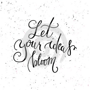 Let your ideas bloom. Handwritten Inspirational quote on the textured background