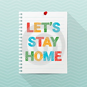 Lets Stay Home hand drawn text. Notebook paper sheet hanging on a wall. Self-quarantine, self-isolation concept. Covid