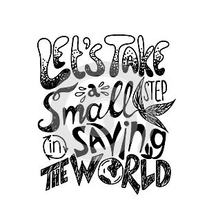Lets take a small step in saving the world. Vector quote lettering about eco, waste management. Motivational phrase for