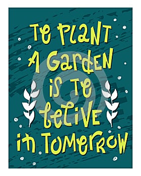 Lettering about gardening - To plant a garden is to belive in tomorrow