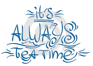 Lettering phrase from the fairy tale Alice`s Adventures in Wonderland: it`s always tea time