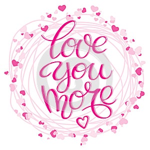 Lettering with positive hand drawn love quote `Love you more` decorated frame with hearts made on romantic typography style in pin