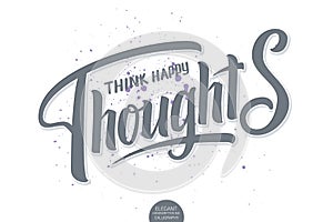 Lettering - Think Happy Thoughts. Elegant modern handwritten calligraphy with inspiring motivation quote. Vector Ink