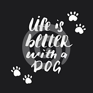 Life is better with a dog lettering quote.Positive motivation phrase with dog paw. vector illustration