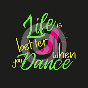 Life is better when you dance -Positive saying, fashionable concept with high-heeled shoe, on black background.