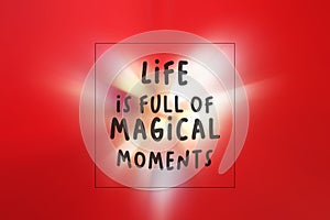 Life is full of magical moments. Inspirational quote on red illustration background with white light of heart shinning.
