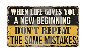 When life gives you a new beginning don\'t repeat the same mistakes vintage rusty metal sign