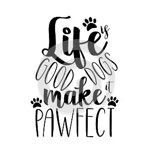 Life is good dogs make it pawfect- funny text, with paws.