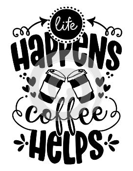 Life happens, Coffee helps - design for t-shirts, cards, restaurant or coffee shop wall decoration.