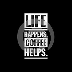 life happens coffee helps simple typography