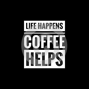 life happens coffee helps simple typography with black background