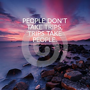 Inspirational and motivation quotes - People don`t take trips, trips take people