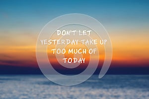 Life inspirational quote - Don`t let yesterday take up too much of today
