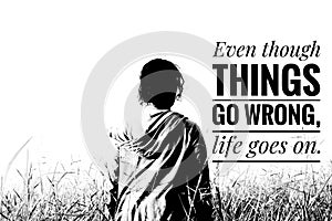 Life inspirational quote - Even though things go wrong, life goes on. With woman in a meadow in black and white. photo