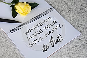 Life inspirational quote text on notepad - Whatever make your soul happy, do that.