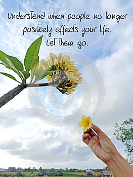 Life inspirational quote - Understand when people no longer positively affects your life. Let them go. photo