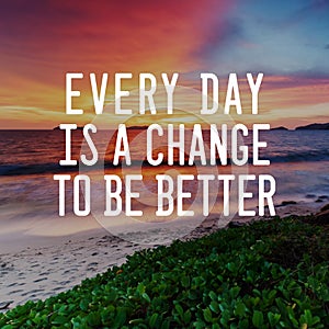 Life Inspirational Quotes - Every day is a change to be better. Blurry background