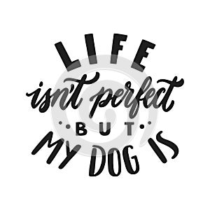 Life isn't perfect But my dog is. Hand written lettering quote. Phrases about pets. Dog lover quotes. Calligraphic photo