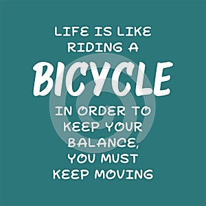 Life is like riding a bicycle. In order to keep your balance, you must keep moving. Best cool inspirational or motivational