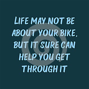 Life may not be about your bike, but it sure can help you get through it. Beautiful inspirational or motivational cycling quote