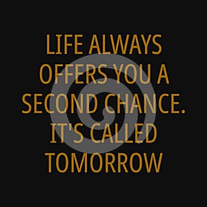 Life always offers you a second chance. It`s called tomorrow. Inspiring typography, art quote with black gold background