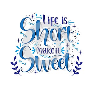 Life is short make it sweet, hand lettering, motivational quotes