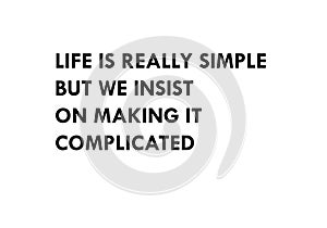Life is really simple but we insist on making it complicated.