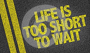 Life is Too Short To Wait written on the road