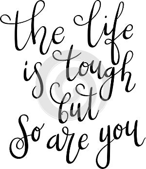 `The life is tough but so are you` hand drawn vector lettering. Hand drawn lettering. Inspirational quote.