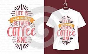 Life is what happens between coffee and me, coffee t-shirt design