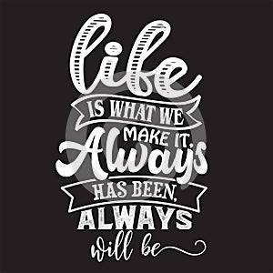 Life is what we make it, always has been, always will be typography vector illustration