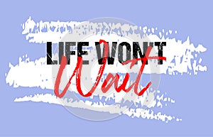 Life wont wait motivational quote grunge lettering, slogan design, typography, brush strokes background